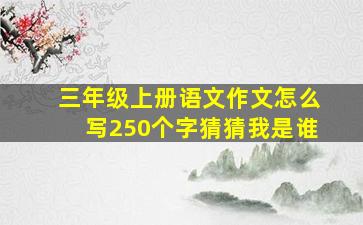 三年级上册语文作文怎么写250个字猜猜我是谁