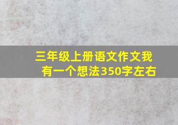 三年级上册语文作文我有一个想法350字左右