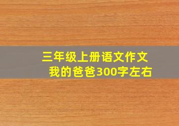 三年级上册语文作文我的爸爸300字左右