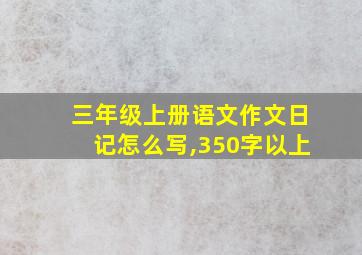 三年级上册语文作文日记怎么写,350字以上