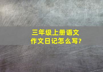 三年级上册语文作文日记怎么写?