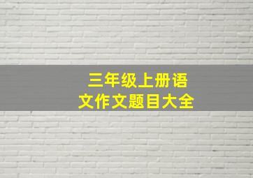 三年级上册语文作文题目大全