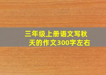 三年级上册语文写秋天的作文300字左右