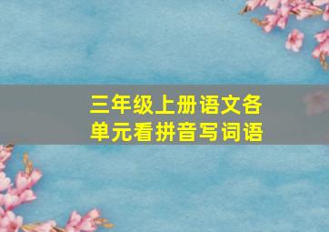 三年级上册语文各单元看拼音写词语