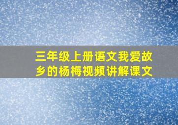 三年级上册语文我爱故乡的杨梅视频讲解课文