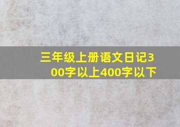 三年级上册语文日记300字以上400字以下