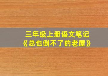 三年级上册语文笔记《总也倒不了的老屋》