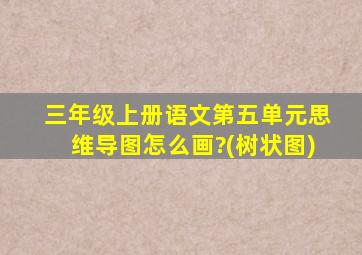 三年级上册语文第五单元思维导图怎么画?(树状图)