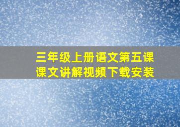 三年级上册语文第五课课文讲解视频下载安装