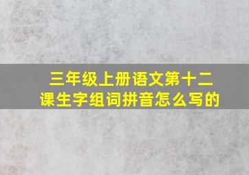 三年级上册语文第十二课生字组词拼音怎么写的