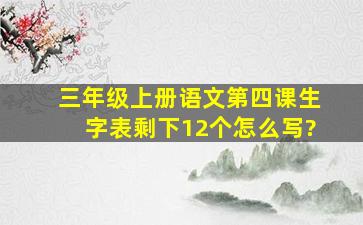 三年级上册语文第四课生字表剩下12个怎么写?