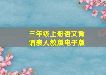 三年级上册语文背诵表人教版电子版