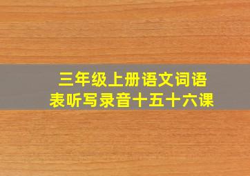 三年级上册语文词语表听写录音十五十六课