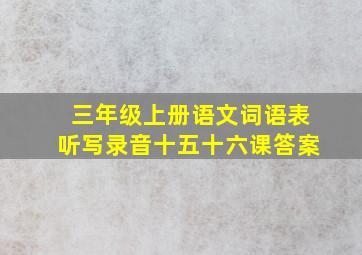 三年级上册语文词语表听写录音十五十六课答案