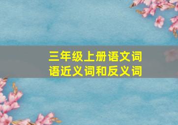 三年级上册语文词语近义词和反义词