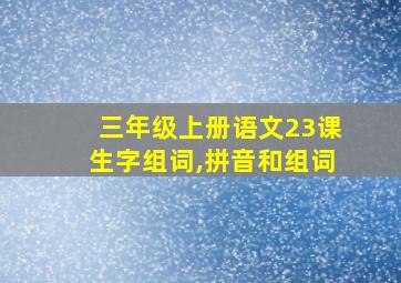 三年级上册语文23课生字组词,拼音和组词