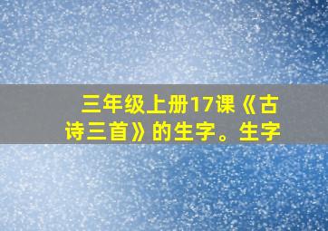 三年级上册17课《古诗三首》的生字。生字