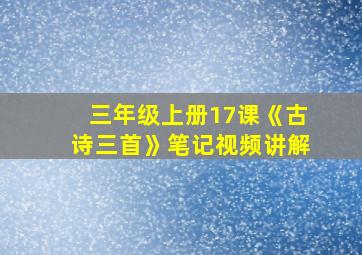 三年级上册17课《古诗三首》笔记视频讲解