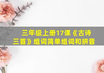 三年级上册17课《古诗三首》组词简单组词和拼音