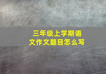 三年级上学期语文作文题目怎么写