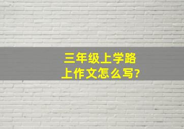 三年级上学路上作文怎么写?