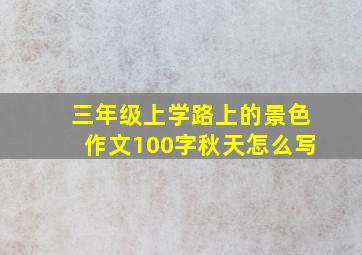 三年级上学路上的景色作文100字秋天怎么写