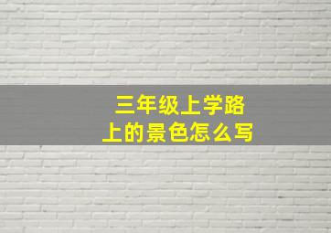 三年级上学路上的景色怎么写