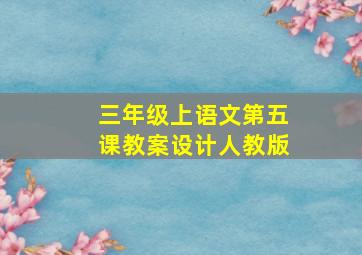 三年级上语文第五课教案设计人教版