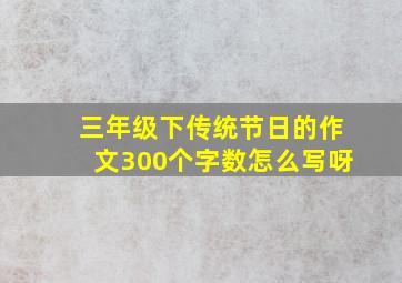 三年级下传统节日的作文300个字数怎么写呀