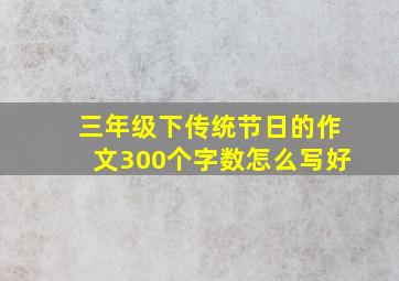 三年级下传统节日的作文300个字数怎么写好