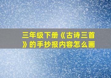 三年级下册《古诗三首》的手抄报内容怎么画