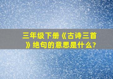 三年级下册《古诗三首》绝句的意思是什么?