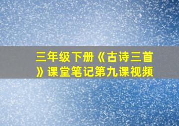 三年级下册《古诗三首》课堂笔记第九课视频