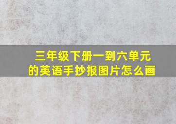 三年级下册一到六单元的英语手抄报图片怎么画