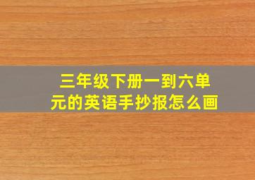 三年级下册一到六单元的英语手抄报怎么画