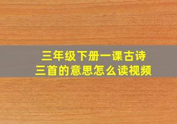 三年级下册一课古诗三首的意思怎么读视频