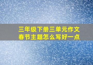 三年级下册三单元作文春节主题怎么写好一点