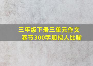 三年级下册三单元作文春节300字加拟人比喻