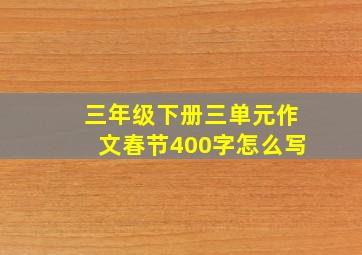 三年级下册三单元作文春节400字怎么写