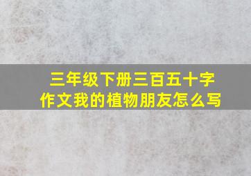 三年级下册三百五十字作文我的植物朋友怎么写