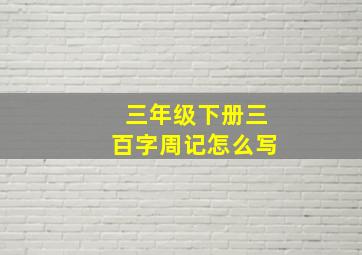 三年级下册三百字周记怎么写