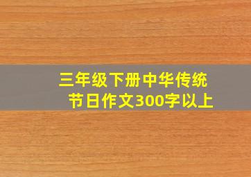 三年级下册中华传统节日作文300字以上