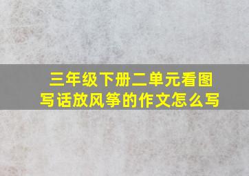 三年级下册二单元看图写话放风筝的作文怎么写