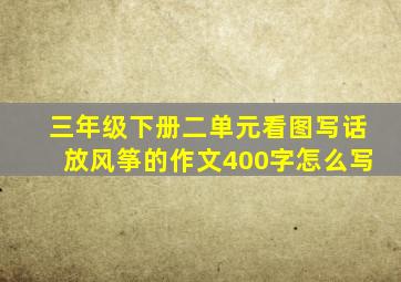 三年级下册二单元看图写话放风筝的作文400字怎么写