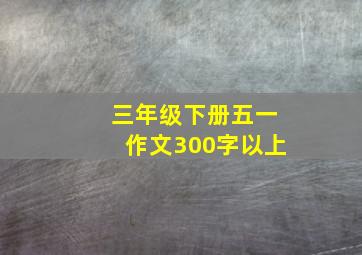 三年级下册五一作文300字以上