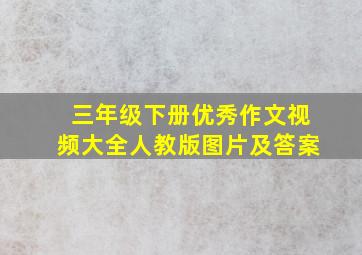 三年级下册优秀作文视频大全人教版图片及答案