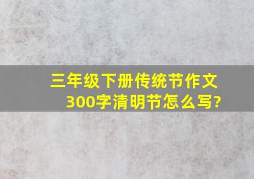 三年级下册传统节作文300字清明节怎么写?