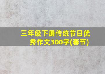 三年级下册传统节日优秀作文300字(春节)