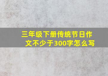 三年级下册传统节日作文不少于300字怎么写