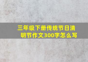 三年级下册传统节日清明节作文300字怎么写